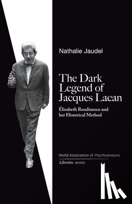 Jaudel, Nathalie - The Dark Legend of Jacques Lacan: Elisabeth Roudinesco & Her Historical Method