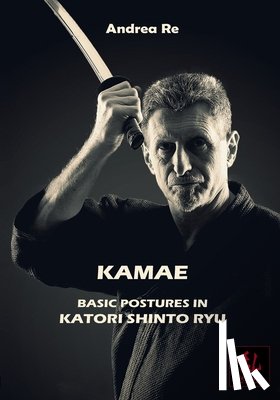 Re, Andrea - Kamae: Basic Postures in Katori Shinto Ryu