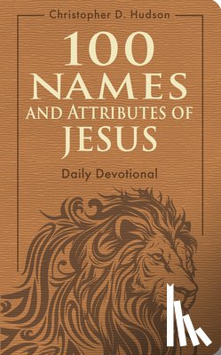Hudson, Christopher D. - 100 Names and Attributes of Jesus Daily Devotional