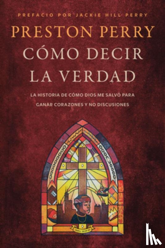Perry, Preston - Cómo Decir La Verdad: La Historia de Cómo Dios Me Salvó Para Ganar Corazones Y No Discusiones