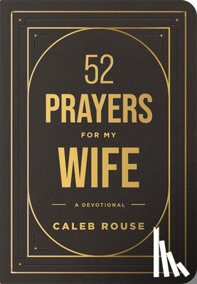 Rouse, Caleb - 52 Prayers for My Wife: A Devotional to Build a Strong Marriage That Will Last a Lifetime