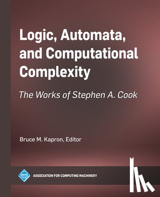 Kapron, Bruce M. - Logic, Automata, and Computational Complexity: The Works of Stephen A. Cook