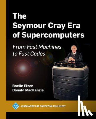 Elzen, Boelie, Mackenzie, Donald - The Seymour Cray Era of Supercomputers