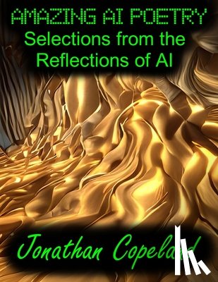 Copeland, Jonathan - Amazing AI Poetry - Selections from the Reflections of AI