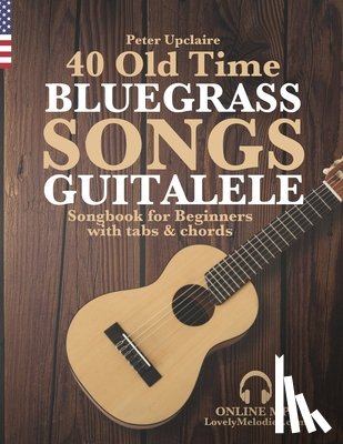 Upclaire, Peter - 40 Old Time Bluegrass Songs - Guitalele Songbook for Beginners with Tabs and Chords