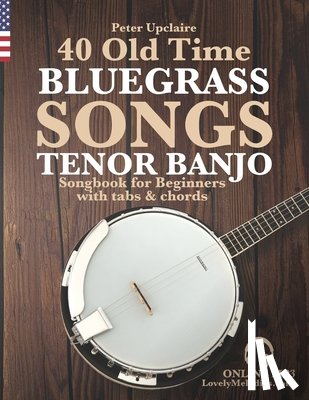 Upclaire, Peter - 40 Old Time Bluegrass Songs - Tenor Banjo Songbook for Beginners with Tabs and Chords