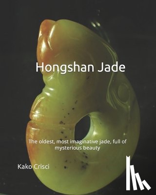 Crisci, Kako - Hongshan Jade: The oldest, most imaginative jades full of mysterious beauty