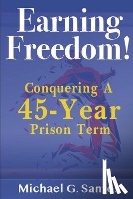 Santos, Michael G. - Earning Freedom: Conquering a 45-Year Prison Term