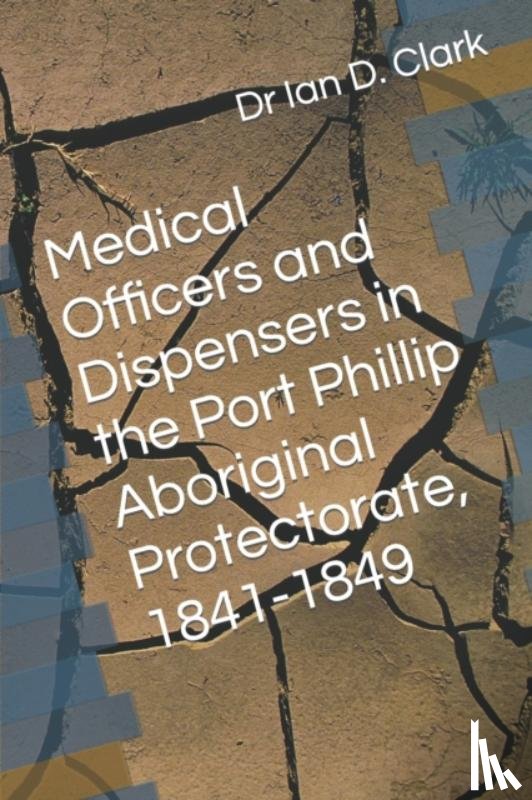 Clark, Ian D - Medical Officers and Dispensers in the Port Phillip Aboriginal Protectorate, 1841-1849
