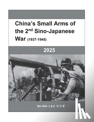Shih, Tzong-Bin - China's Small Arms of the 2nd Sino-Japanese War (1937-1945)
