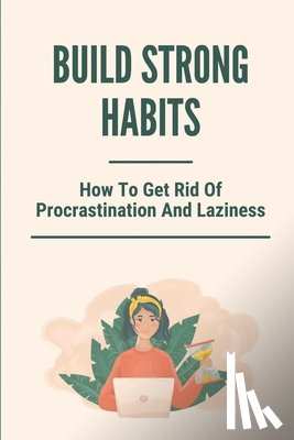 Shull, Davis - Build Strong Habits: How To Get Rid Of Procrastination And Laziness: Improve Memory And Concentration