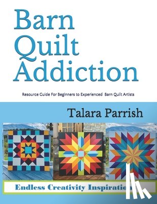 Parrish, Talara - Barn Quilt Addiction: Resource Guide for Beginner to Experienced Barn Quilt Artists