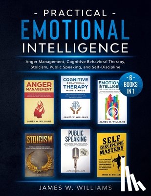 W. Williams, James - Practical Emotional Intelligence: 6 Books in 1 - Anger Management, Cognitive Behavioral Therapy, Stoicism, Public Speaking, and Self-Discipline