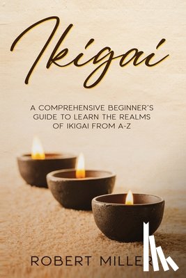 Miller, Robert - Ikigai: A Comprehensive Beginner's Guide to Learn the Realms of Ikigai from A-Z