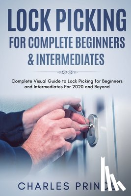 Prince, Charles - Lock Picking for Complete Beginners & Intermediates: Complete Visual Guide to Lock Picking for Beginners and Intermediates For 2020 and Beyond