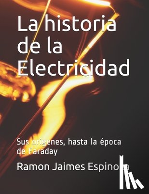 Jaimes Espinoza, Ramon - La historia de la Electricidad: Sus origenes, hasta la época de Faraday