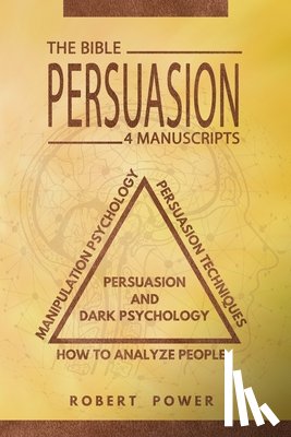 Power, Robert - Persuasion: The Bible: 4 Manuscripts: How To Analyze People, Manipulation Psychology, Persuasion Techniques, Persuasion And Dark Psychology