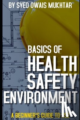 Mukhtar, Syed Owais - Basics Of Health, Safety & Environment: A Beginner's Guide to HSE