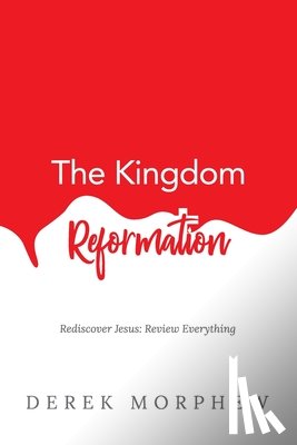 Morphew, Derek - The Kingdom Reformation: Rediscover Jesus: Review Everything!