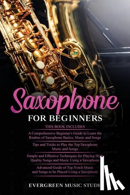 Music Studio, Evergreen - Saxophone for Beginners: 4 in 1- Beginner's Guide+ Tips and Tricks+ Simple and Effective Techniques of playing a Saxophone+ Advanced Guide of T