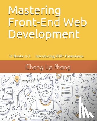 Lip Phang, Chong - Mastering Front-End Web Development: 14 Books in 1. Introducing 200] Extensions. An Advanced Guide.
