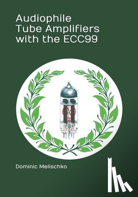 Melischko, Dominic Eric - Audiophile Tube Amplifiers with the ECC99