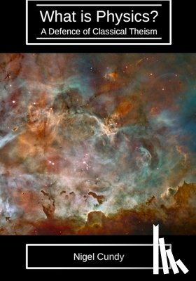 Cundy, Nigel - What is Physics?: A defence of classical theism