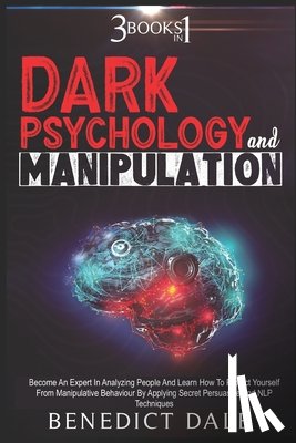 Dale, Benedict - Dark Psychology And Manipulation: 3 in 1 - Become An Expert In Analyzing People And Learn How To Protect Yourself From Manipulative Behaviour By Apply