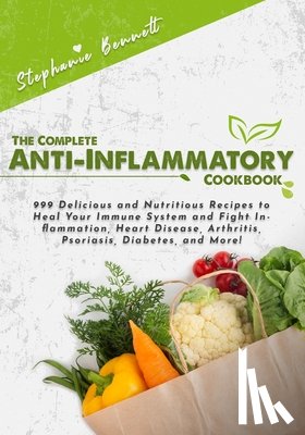 Bennett, Stephanie - The Complete Anti-Inflammatory Cookbook: 999 Delicious and Nutritious Recipes to Heal Your Immune System and Fight Inflammation, Heart Disease, Arthri