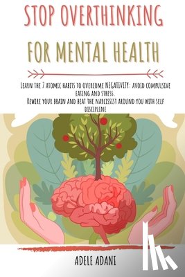 Adani, Adele - Stop Overthinking for Mental Health: Learn the 7 atomic habits to overcome negativity: avoid compulsive eating and stress. Rewire your brain and beat