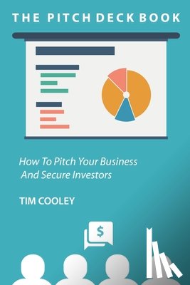 Cooley, Tim - The Pitch Deck Book: How To Present Your Business And Secure Investors