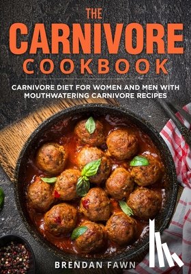 Fawn, Brendan - The Carnivore Cookbook: Carnivore Diet for Women and Men with Mouthwatering Carnivore Recipes