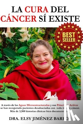 Jimenez Barros, Dra Elsy - La Cura del Cáncer Sí Existe: A través de las aguas microestructuradas y sus principios activos