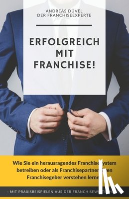 Düvel, Andreas - Erfolgreich mit Franchise!: Wie Sie ein herausragendes Franchisesystem betreiben oder als Franchisepartner Ihren Franchisegeber verstehen lernen