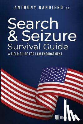 Bandiero, Anthony - Search & Seizure Survival Guide: A Field Guide for Law Enforcement