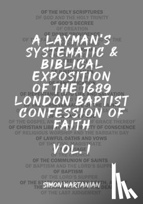 Wartanian, Simon - A Layman's Systematic and Biblical Exposition of the 1689 London Baptist Confession of Faith