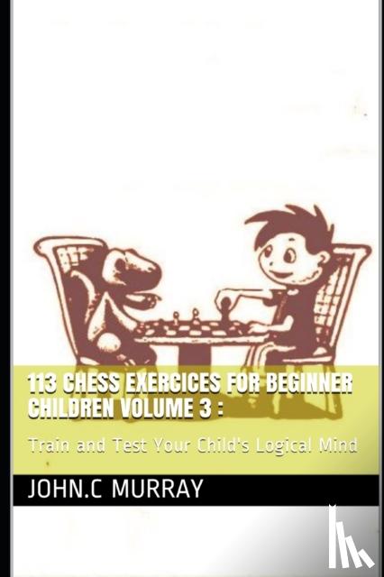 Murray, John C - 113 Chess Exercices For Beginner Children volume 3