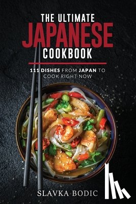 Bodic, Slavka - The Ultimate Japanese Cookbook: 111 Dishes From Japan To Cook Right Now