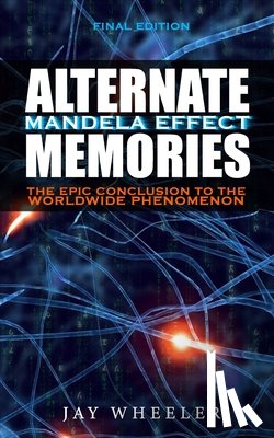 Wheeler, Jay - Alternate Memories: The Mandela Effect [FINAL EDITION] The Epic Conclusion to the Worldwide Phenomenon