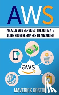 Koston, Maverick - Aws: Amazon Web Services, the Ultimate Guide for Beginners to Advanced