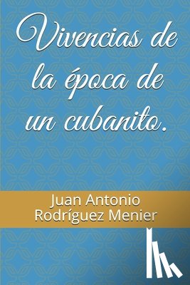 Rodríguez Menier, Juan Antonio - Vivencias de la época de un cubanito.