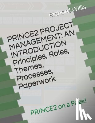 Willis, Richard - PRINCE2 PROJECT MANAGEMENT - AN INTRODUCTION - Principles, Roles, Themes, Processes, Paperwork: PRINCE2 on a Page!