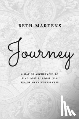 Martens, Beth - Journey: A Map Of Archetypes To Find Lost Purpose In A Sea Of Meaninglessness