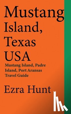 Hunt, Ezra - Mustang Island, Texas USA: Mustang Island, Padre Island, Port Aransas Travel Guide