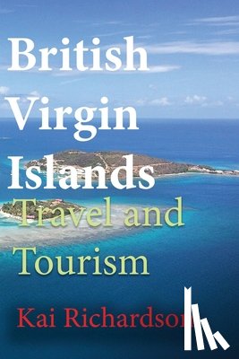 Richardson, Kai - British Virgin Islands Travel and Tourism: Tortola Island, Virgin Gorda, Anegada, Jost Van Dyke