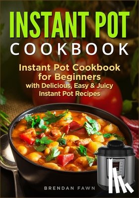Fawn, Brendan - Instant Pot Cookbook: Instant Pot Cookbook for Beginners with Delicious, Easy & Juicy Instant Pot Recipes