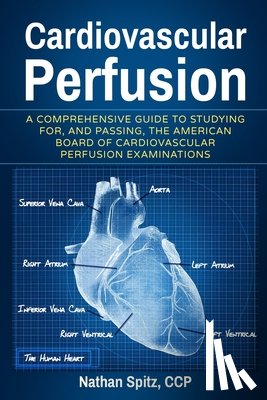 Spitz, Nathan - Cardiovascular Perfusion: A Comprehensive Guide To Studying for, and Passing, the American Board of Cardiovascular Perfusion Examinations