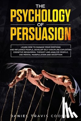 Cooper, Daniel Travis - The Psychology of Persuasion: Learn How to Manage your Emotions and Influence People, Develop Self-Discipline Exploiting Cognitive Behavioral Therap