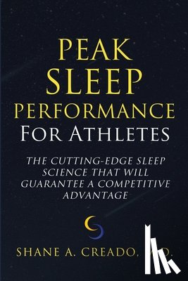 Creado, Shane A. - Peak Sleep Performance for Athletes: The Cutting-edge Sleep Science That Will Guarantee a Competitive Advantage