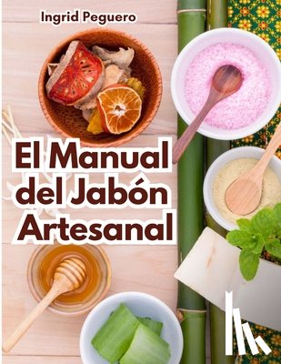 Peguero, Ingrid - El Manual del Jabón Artesanal: Aprende ha Hacer tus Propios Jabones Naturales desde tu Casa